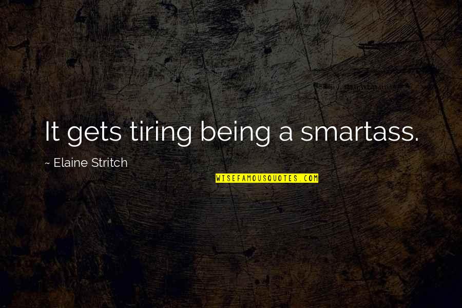 Parabens A Voce Quotes By Elaine Stritch: It gets tiring being a smartass. Parabens A Voce Quotes By Elaine Stritch: It gets tiring being a smartass.