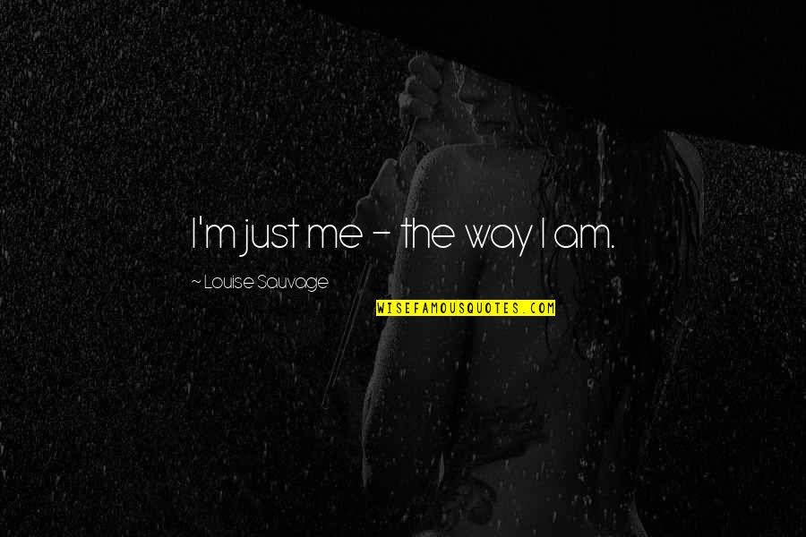 Parabens Pra Voce Quotes By Louise Sauvage: I'm just me - the way I am. Parabens Pra Voce Quotes By Louise Sauvage: I'm just me - the way I am.