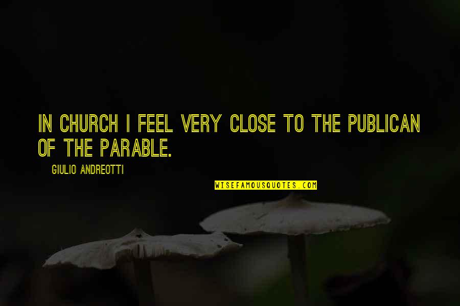 Parables Quotes By Giulio Andreotti: In church I feel very close to the