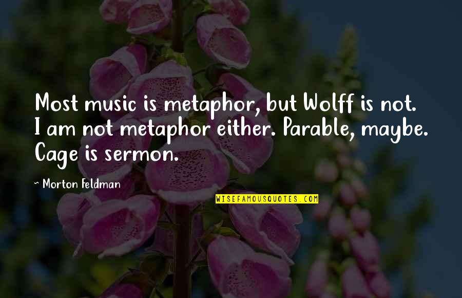 Parables Quotes By Morton Feldman: Most music is metaphor, but Wolff is not.