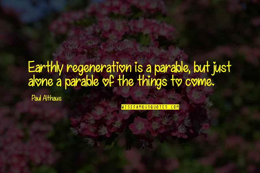Parables Quotes By Paul Althaus: Earthly regeneration is a parable, but just alone