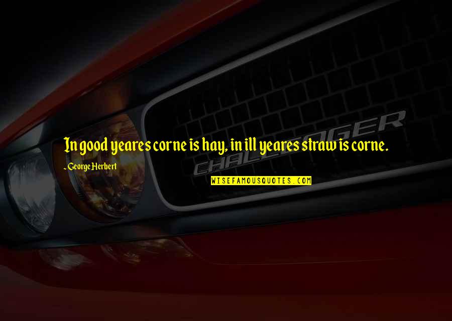 Parabrahma Quotes By George Herbert: In good yeares corne is hay, in ill Parabrahma Quotes By George Herbert: In good yeares corne is hay, in ill