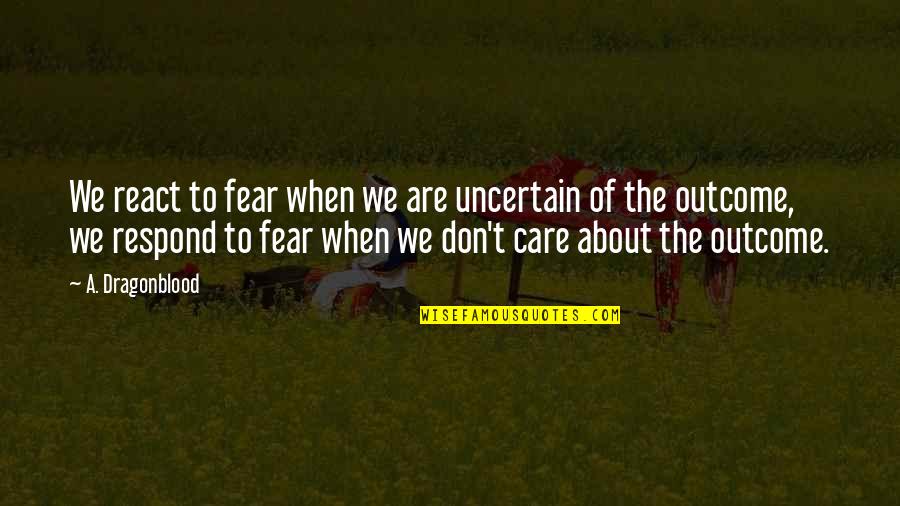 Paracelsian Tradition Quotes By A. Dragonblood: We react to fear when we are uncertain Paracelsian Tradition Quotes By A. Dragonblood: We react to fear when we are uncertain