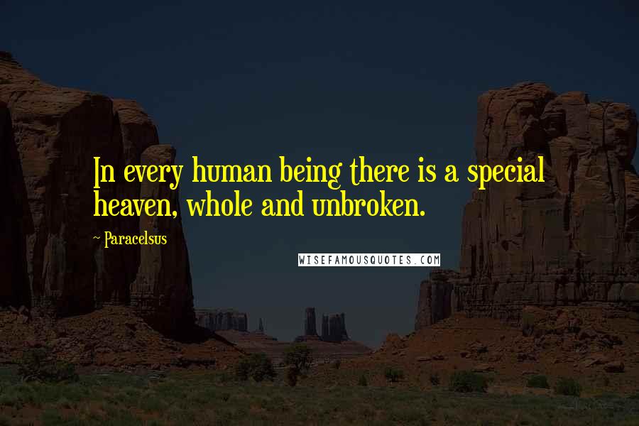 Paracelsus quotes: In every human being there is a special heaven, whole and unbroken.