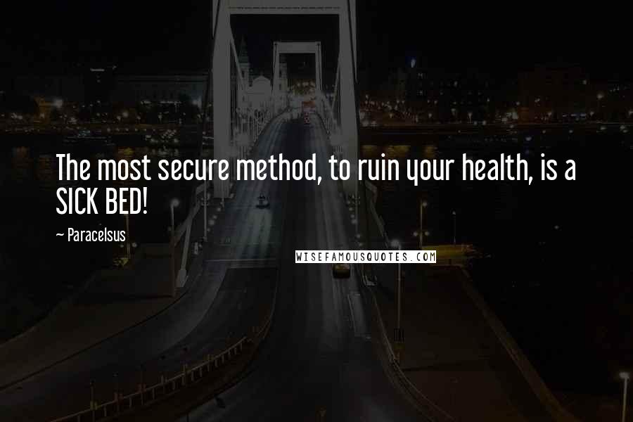 Paracelsus quotes: The most secure method, to ruin your health, is a SICK BED!