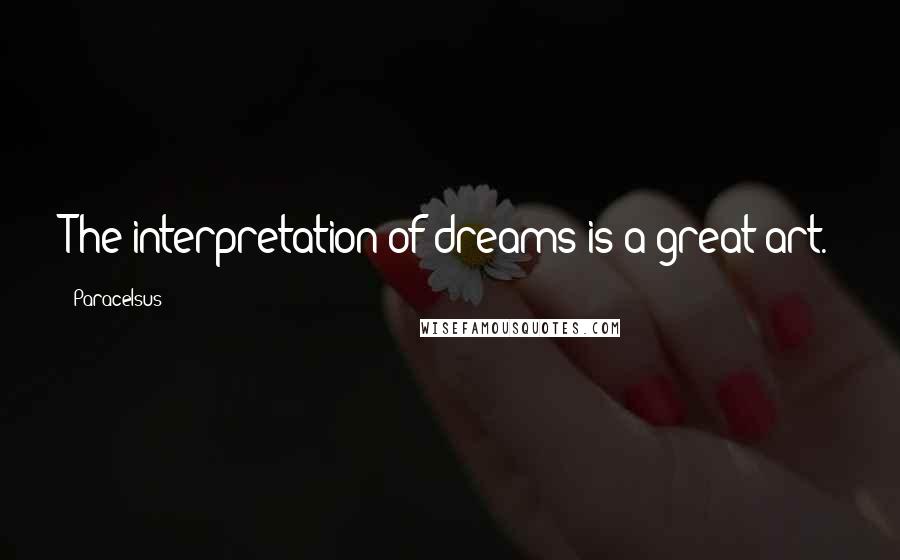 Paracelsus quotes: The interpretation of dreams is a great art.