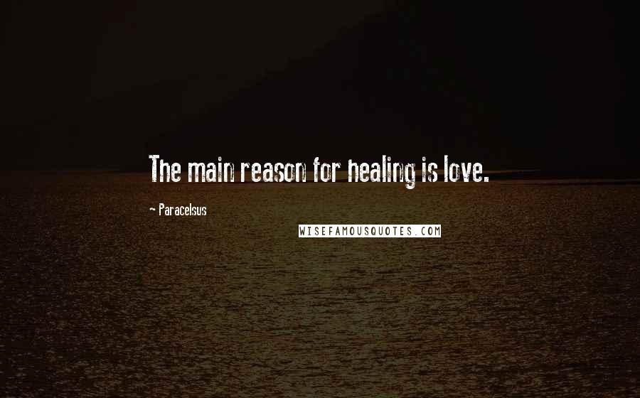 Paracelsus quotes: The main reason for healing is love.