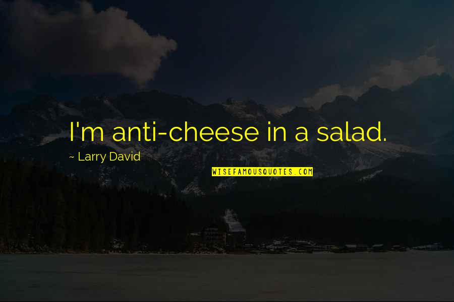 Parachial Quotes By Larry David: I'm anti-cheese in a salad.