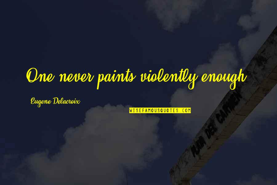 Parachoques Megane Quotes By Eugene Delacroix: One never paints violently enough.