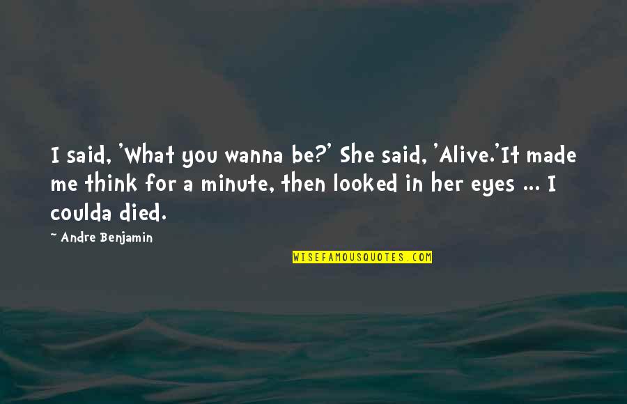 Parachurch Movement Quotes By Andre Benjamin: I said, 'What you wanna be?' She said, Parachurch Movement Quotes By Andre Benjamin: I said, 'What you wanna be?' She said,