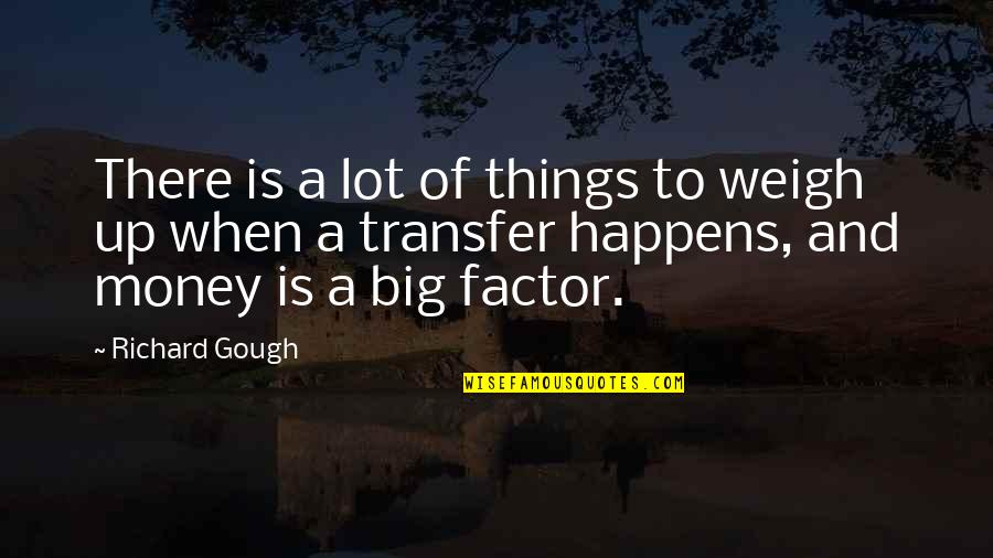 Paraclitoridiennes Quotes By Richard Gough: There is a lot of things to weigh Paraclitoridiennes Quotes By Richard Gough: There is a lot of things to weigh