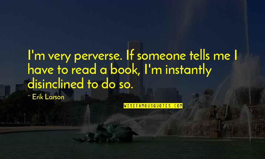Paradana Quotes By Erik Larson: I'm very perverse. If someone tells me I Paradana Quotes By Erik Larson: I'm very perverse. If someone tells me I