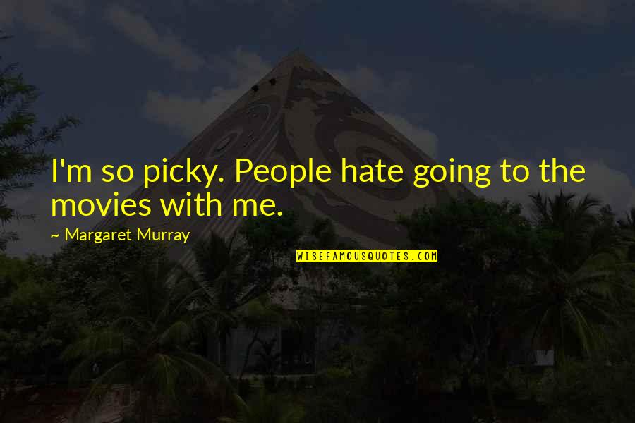 Paradas Continuas Quotes By Margaret Murray: I'm so picky. People hate going to the Paradas Continuas Quotes By Margaret Murray: I'm so picky. People hate going to the
