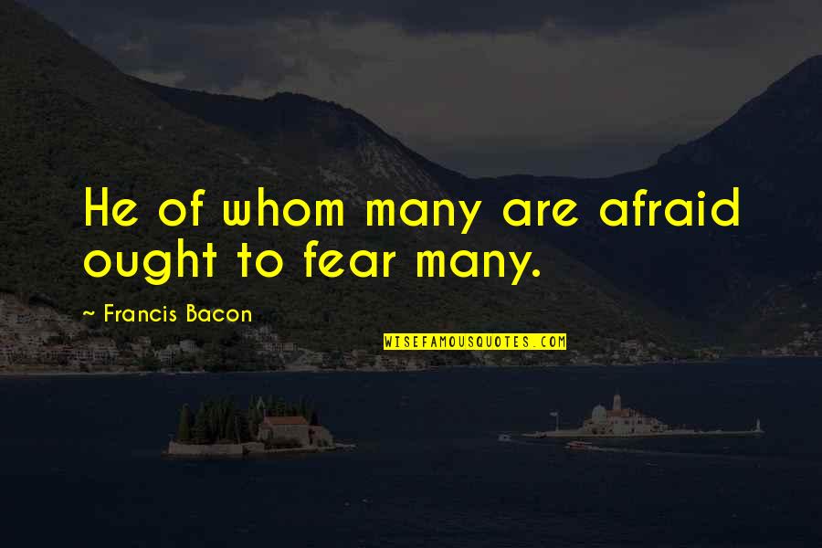 Parade Poem Quotes By Francis Bacon: He of whom many are afraid ought to