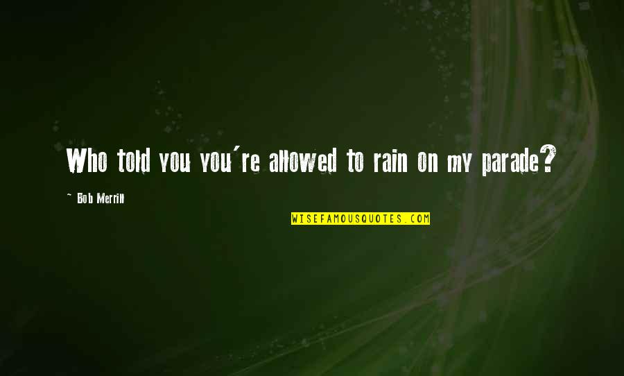 Parade Quotes By Bob Merrill: Who told you you're allowed to rain on