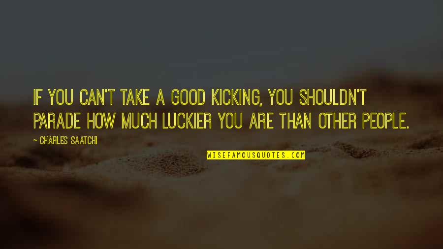 Parade Quotes By Charles Saatchi: If you can't take a good kicking, you