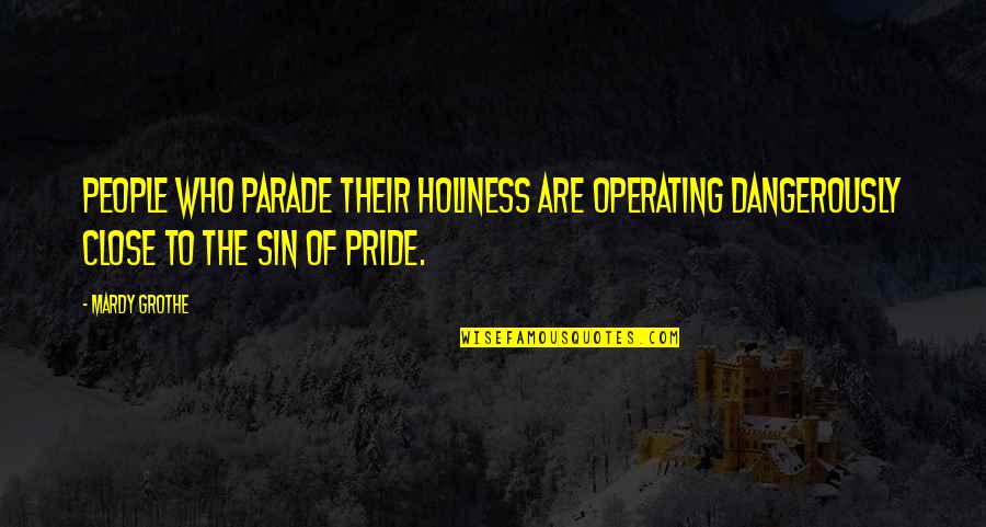 Parade Quotes By Mardy Grothe: People who parade their holiness are operating dangerously