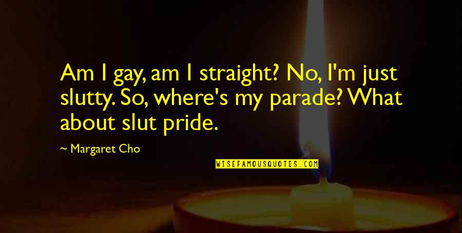 Parade Quotes By Margaret Cho: Am I gay, am I straight? No, I'm