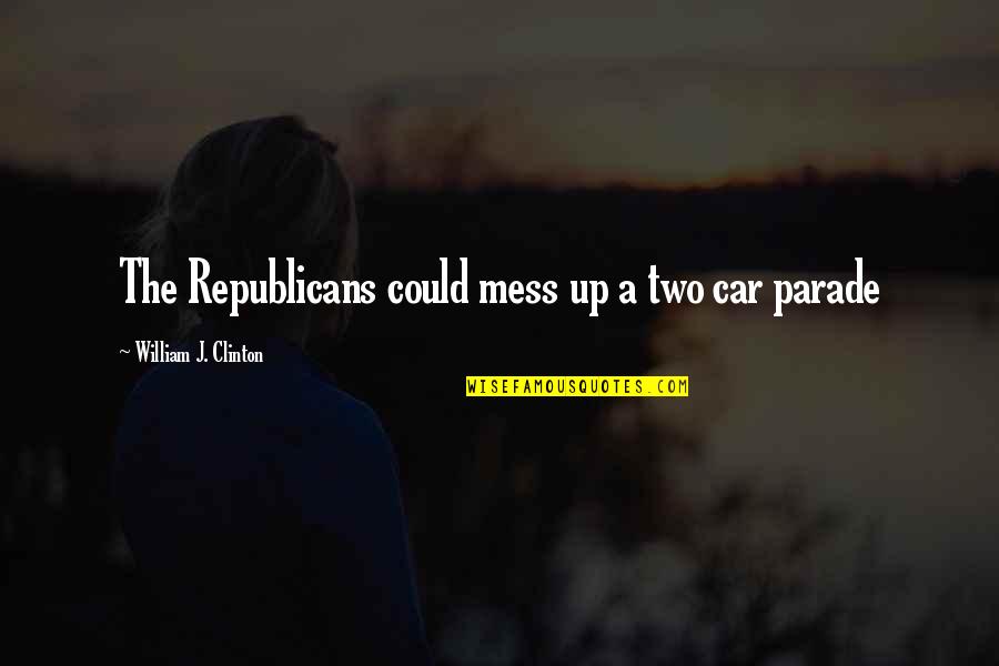 Parade Quotes By William J. Clinton: The Republicans could mess up a two car