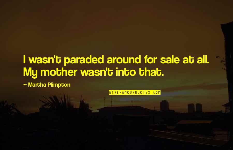 Paraded Quotes By Martha Plimpton: I wasn't paraded around for sale at all.