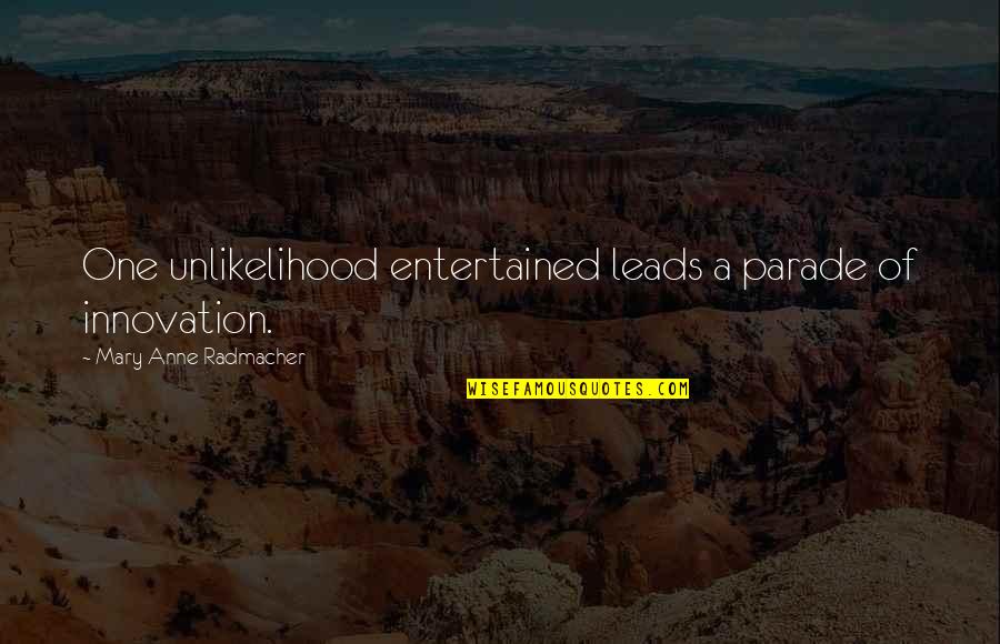 Parades Quotes By Mary Anne Radmacher: One unlikelihood entertained leads a parade of innovation.