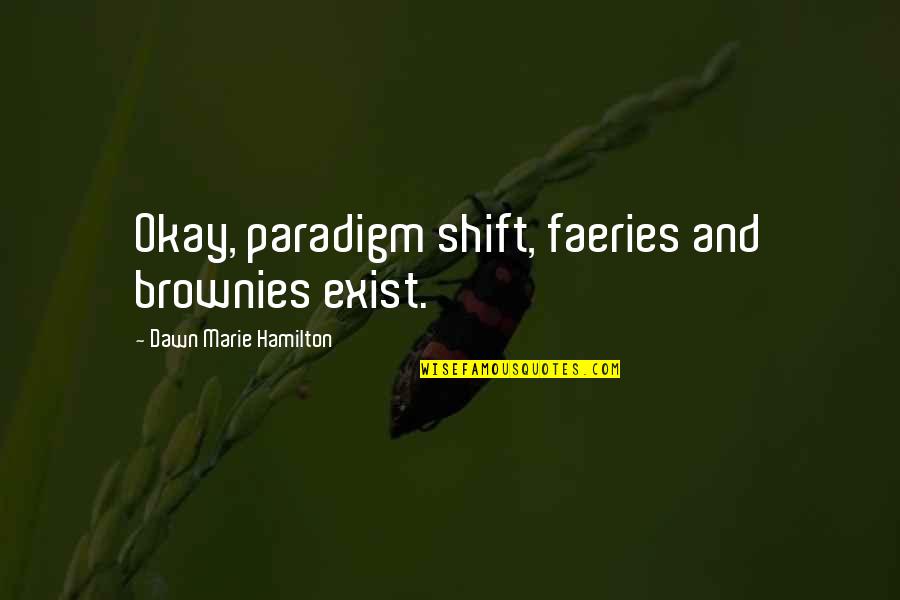 Paradigm Shift Quotes By Dawn Marie Hamilton: Okay, paradigm shift, faeries and brownies exist.
