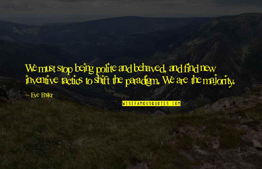 Paradigm Shift Quotes By Eve Ensler: We must stop being polite and behaved, and
