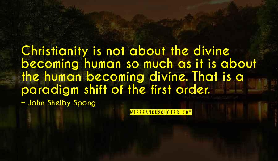 Paradigm Shift Quotes By John Shelby Spong: Christianity is not about the divine becoming human