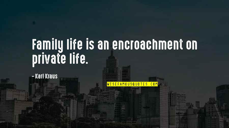 Paradigm Shift Quotes By Karl Kraus: Family life is an encroachment on private life.