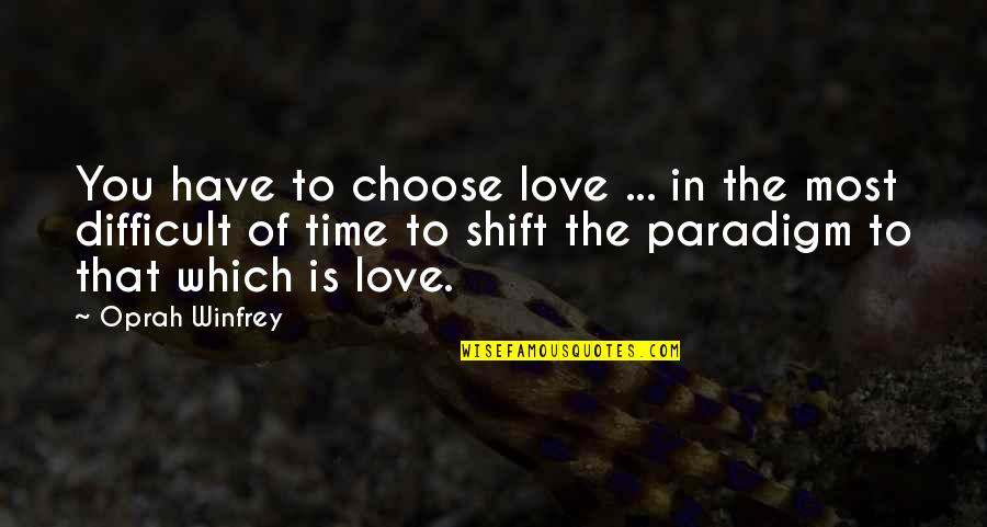 Paradigm Shift Quotes By Oprah Winfrey: You have to choose love ... in the