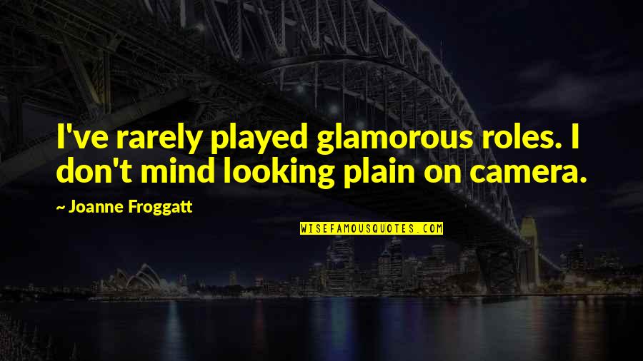 Paradigm Shift Thomas Kuhn Quotes By Joanne Froggatt: I've rarely played glamorous roles. I don't mind