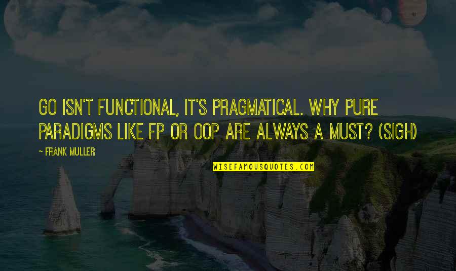 Paradigms Quotes By Frank Muller: Go isn't functional, it's pragmatical. Why pure paradigms