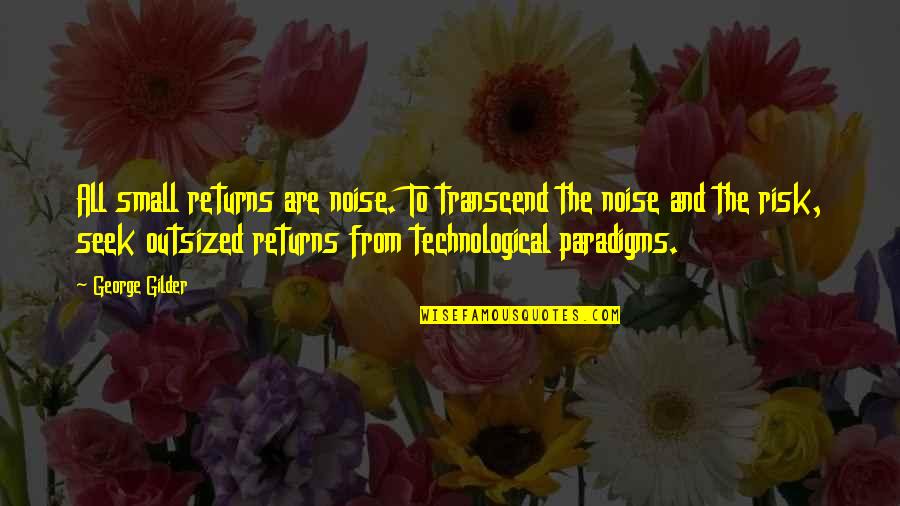 Paradigms Quotes By George Gilder: All small returns are noise. To transcend the