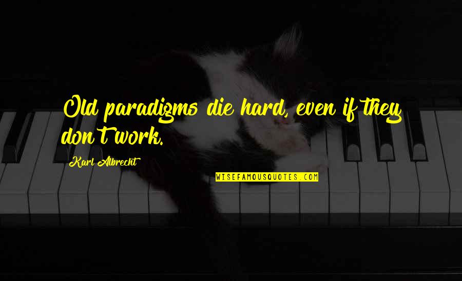 Paradigms Quotes By Karl Albrecht: Old paradigms die hard, even if they don't