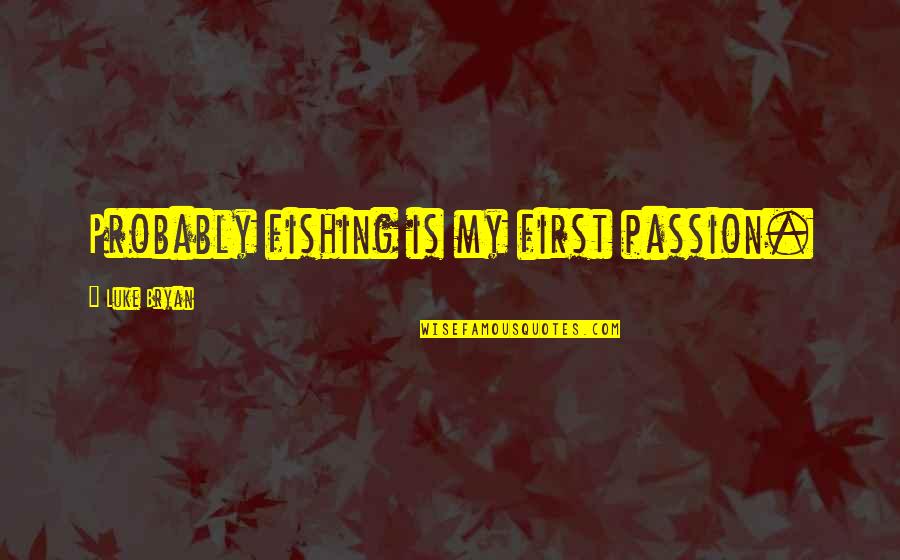 Paradign Quotes By Luke Bryan: Probably fishing is my first passion.