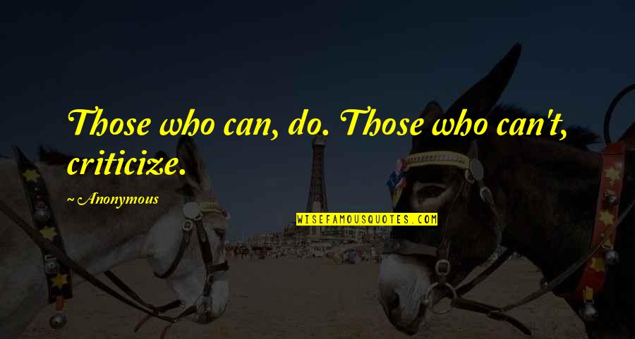 Paradisaical Quotes By Anonymous: Those who can, do. Those who can't, criticize.