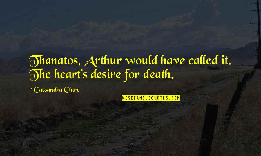 Paradisal Quotes By Cassandra Clare: Thanatos, Arthur would have called it. The heart's