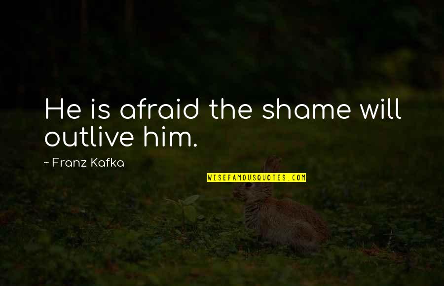 Paradise For Tots Quotes By Franz Kafka: He is afraid the shame will outlive him.