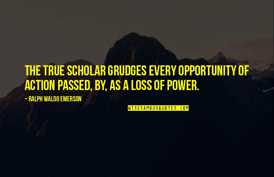 Paradise Islands Quotes By Ralph Waldo Emerson: The true scholar grudges every opportunity of action