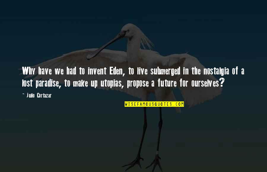 Paradise Lost Best Quotes By Julio Cortazar: Why have we had to invent Eden, to Paradise Lost Best Quotes By Julio Cortazar: Why have we had to invent Eden, to