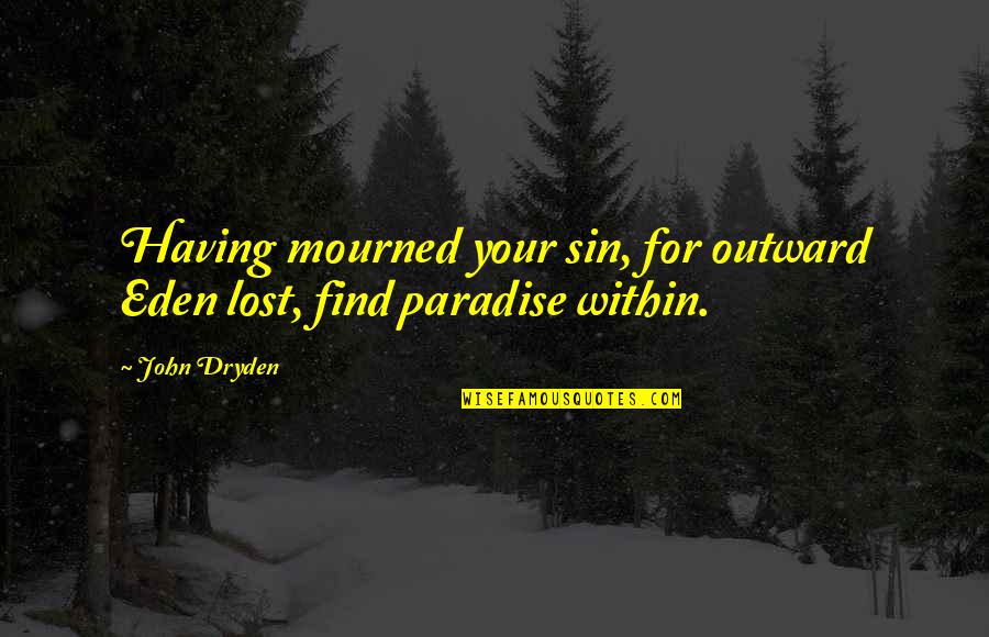 Paradise Lost Eden Quotes By John Dryden: Having mourned your sin, for outward Eden lost, Paradise Lost Eden Quotes By John Dryden: Having mourned your sin, for outward Eden lost,