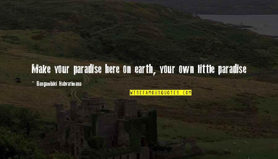 Paradise Lost Hell Quotes By Bangambiki Habyarimana: Make your paradise here on earth, your own Paradise Lost Hell Quotes By Bangambiki Habyarimana: Make your paradise here on earth, your own