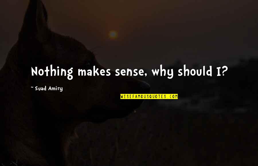 Paradise Lost Short Quotes By Suad Amiry: Nothing makes sense, why should I?