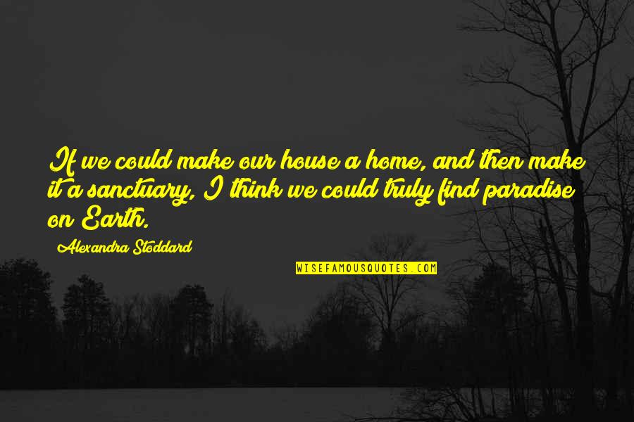 Paradise On Earth Quotes By Alexandra Stoddard: If we could make our house a home, Paradise On Earth Quotes By Alexandra Stoddard: If we could make our house a home,