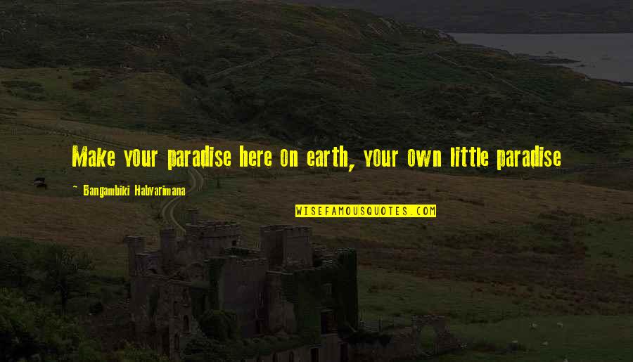 Paradise On Earth Quotes By Bangambiki Habyarimana: Make your paradise here on earth, your own Paradise On Earth Quotes By Bangambiki Habyarimana: Make your paradise here on earth, your own