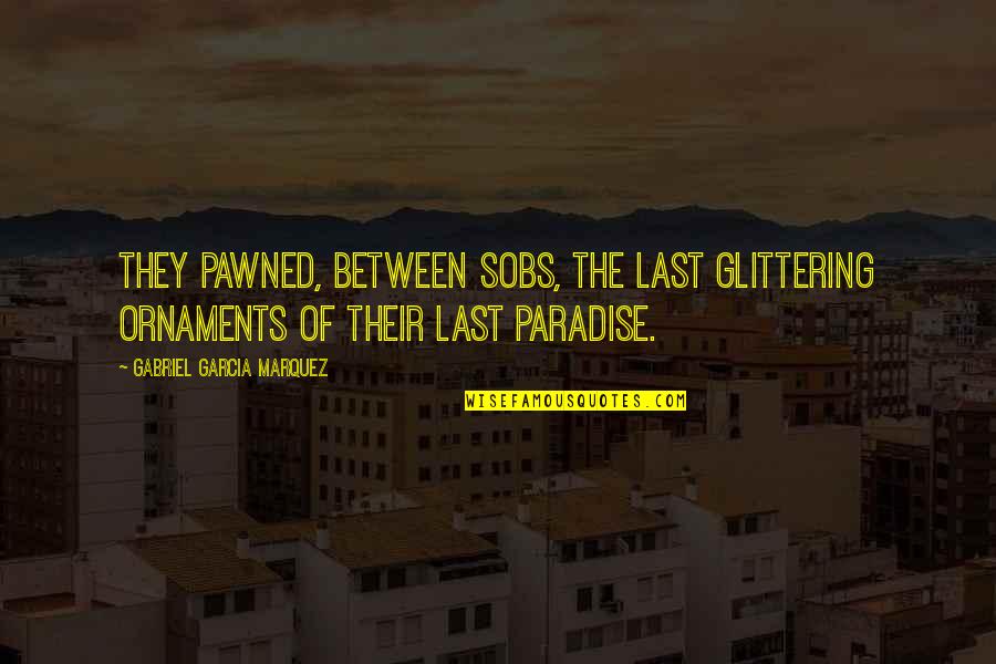 Paradise Quotes By Gabriel Garcia Marquez: They pawned, between sobs, the last glittering ornaments