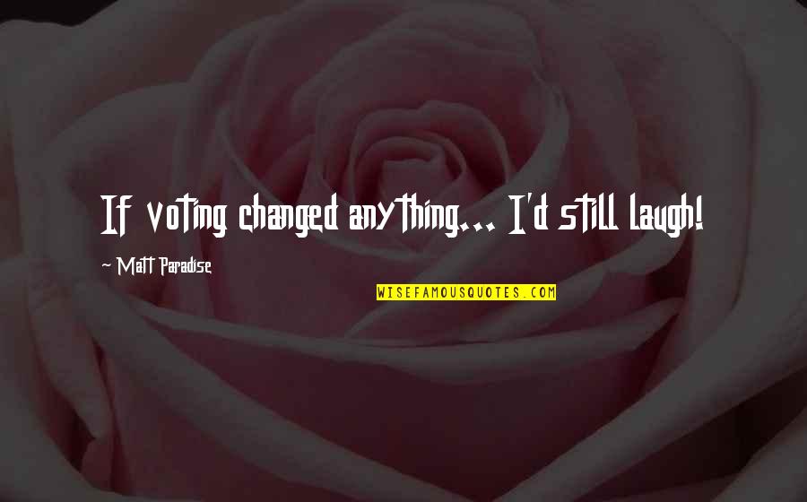 Paradise Quotes By Matt Paradise: If voting changed anything... I'd still laugh!