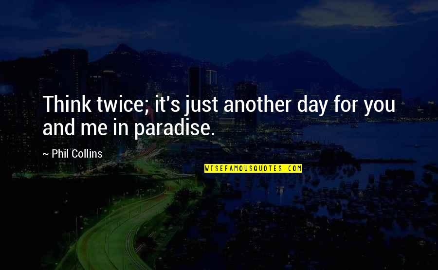 Paradise Quotes By Phil Collins: Think twice; it's just another day for you