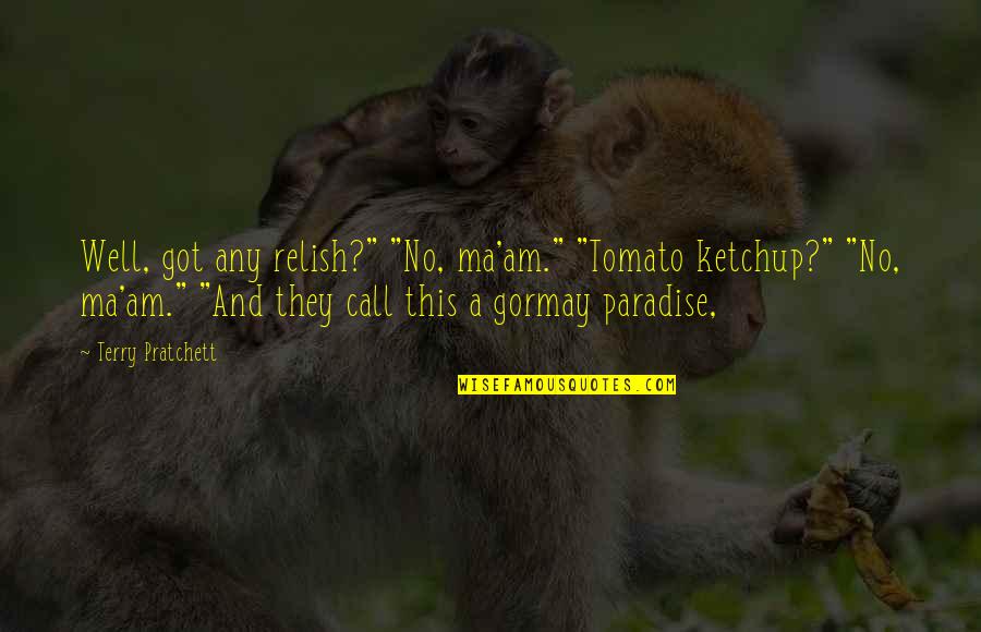 Paradise Quotes By Terry Pratchett: Well, got any relish?" "No, ma'am." "Tomato ketchup?"