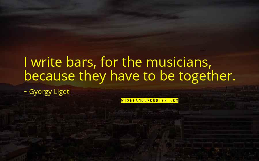 Paradise Regained Important Quotes By Gyorgy Ligeti: I write bars, for the musicians, because they